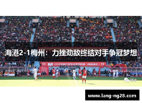 海港2-1梅州：力挫劲敌终结对手争冠梦想