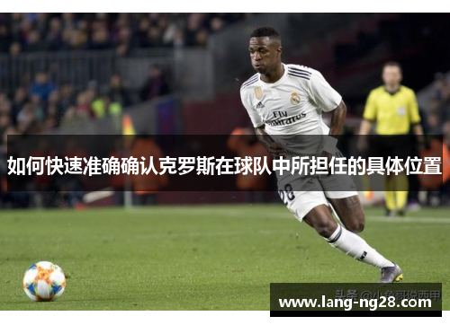 如何快速准确确认克罗斯在球队中所担任的具体位置