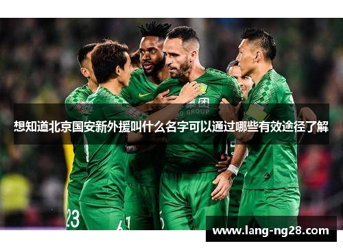 想知道北京国安新外援叫什么名字可以通过哪些有效途径了解