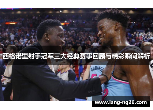 西格诺里射手冠军三大经典赛事回顾与精彩瞬间解析