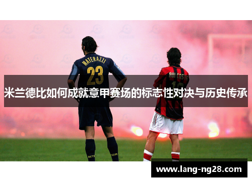 米兰德比如何成就意甲赛场的标志性对决与历史传承