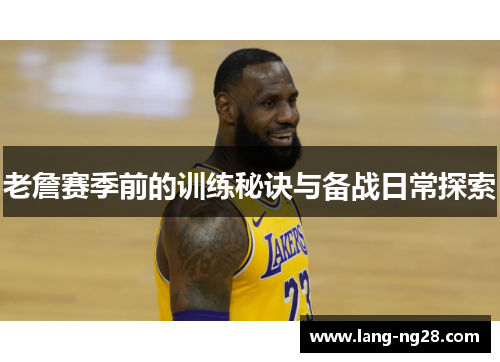 老詹赛季前的训练秘诀与备战日常探索