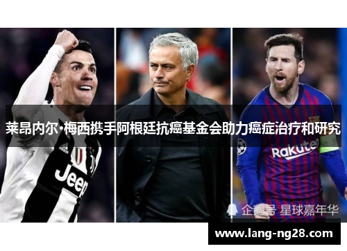 莱昂内尔·梅西携手阿根廷抗癌基金会助力癌症治疗和研究 莱昂内尔·梅西携手阿根廷抗癌基金会助力癌症治疗和研究