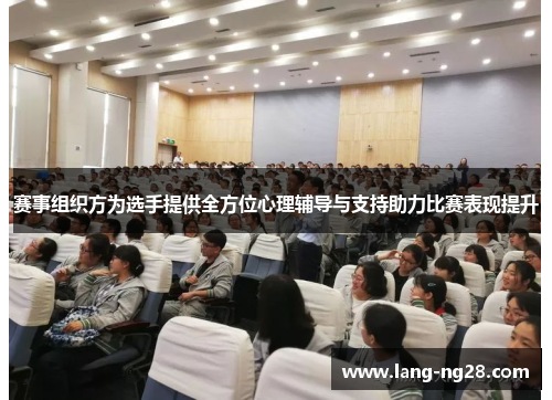 赛事组织方为选手提供全方位心理辅导与支持助力比赛表现提升 赛事组织方为选手提供全方位心理辅导与支持助力比赛表现提升