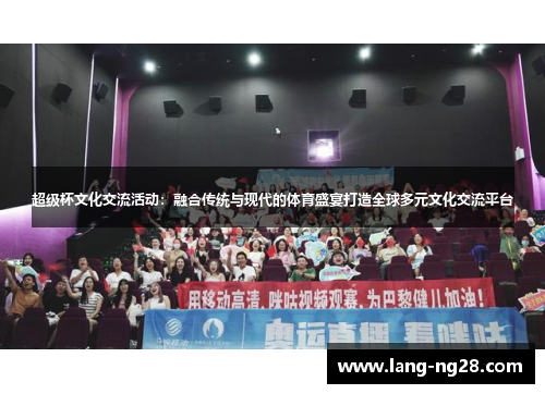超级杯文化交流活动:融合传统与现代的体育盛宴打造全球多元文化交流平台 超级杯文化交流活动:融合传统与现代的体育盛宴打造全球多元文化交流平台