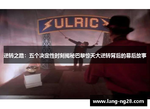 逆转之路:五个决定性时刻揭秘巴黎惊天大逆转背后的幕后故事 逆转之路:五个决定性时刻揭秘巴黎惊天大逆转背后的幕后故事