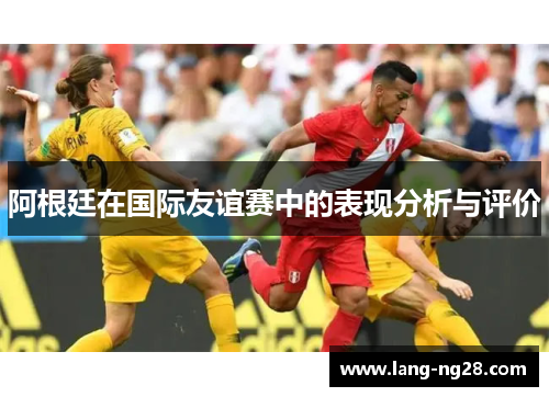 阿根廷在国际友谊赛中的表现分析与评价