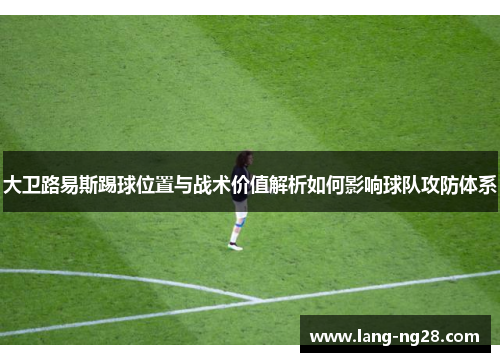大卫路易斯踢球位置与战术价值解析如何影响球队攻防体系