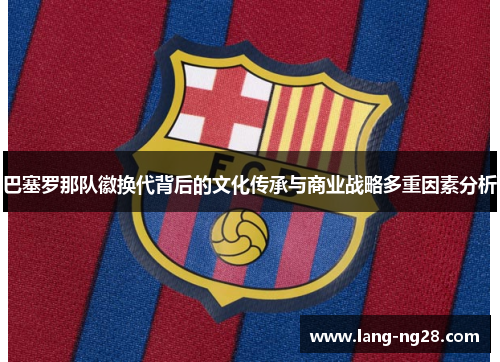 巴塞罗那队徽换代背后的文化传承与商业战略多重因素分析