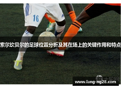 索尔坎贝尔的足球位置分析及其在场上的关键作用和特点