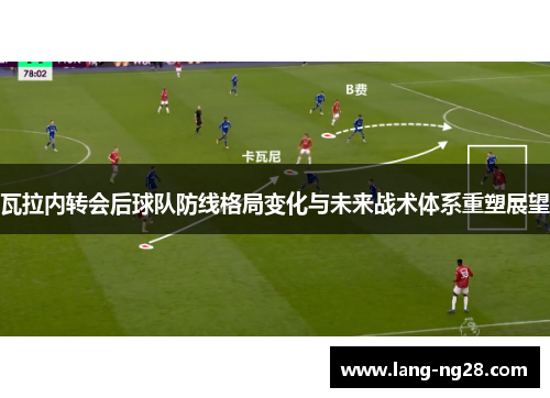 瓦拉内转会后球队防线格局变化与未来战术体系重塑展望