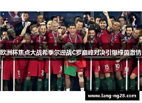 欧洲杯焦点大战希季尔迎战C罗巅峰对决引爆绿茵激情