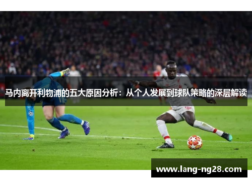 马内离开利物浦的五大原因分析：从个人发展到球队策略的深层解读