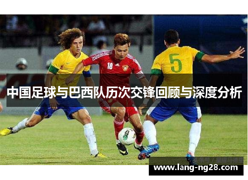 中国足球与巴西队历次交锋回顾与深度分析