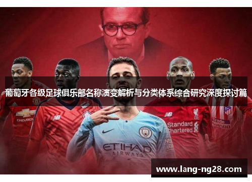 葡萄牙各级足球俱乐部名称演变解析与分类体系综合研究深度探讨篇