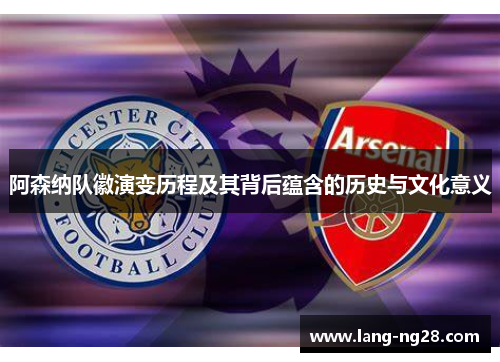 阿森纳队徽演变历程及其背后蕴含的历史与文化意义 阿森纳队徽演变历程及其背后蕴含的历史与文化意义