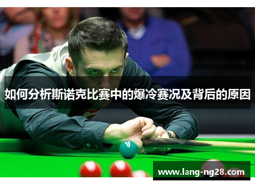 如何分析斯诺克比赛中的爆冷赛况及背后的原因 如何分析斯诺克比赛中的爆冷赛况及背后的原因