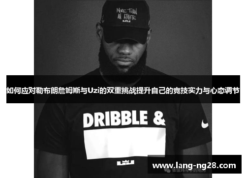 如何应对勒布朗詹姆斯与Uzi的双重挑战提升自己的竞技实力与心态调节