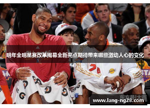 明年全明星赛改革揭幕全新亮点期待带来哪些激动人心的变化