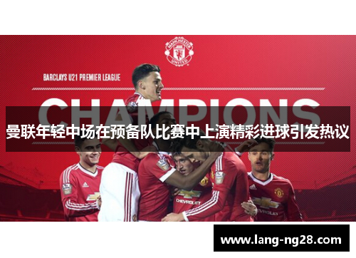 曼联年轻中场在预备队比赛中上演精彩进球引发热议