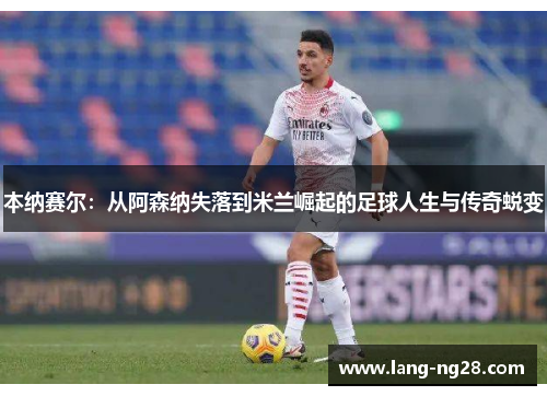 本纳赛尔：从阿森纳失落到米兰崛起的足球人生与传奇蜕变