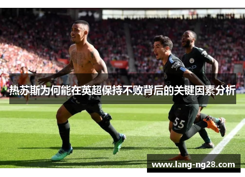 热苏斯为何能在英超保持不败背后的关键因素分析