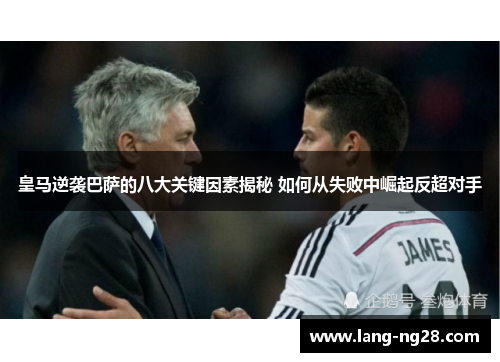 皇马逆袭巴萨的八大关键因素揭秘 如何从失败中崛起反超对手