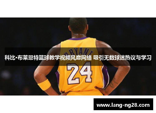 科比·布莱恩特篮球教学视频风靡网络 吸引无数球迷热议与学习