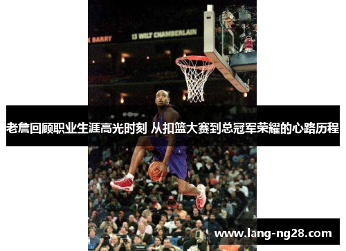 老詹回顾职业生涯高光时刻 从扣篮大赛到总冠军荣耀的心路历程