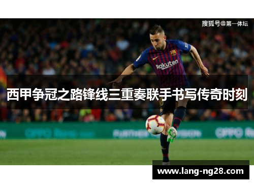 西甲争冠之路锋线三重奏联手书写传奇时刻 西甲争冠之路锋线三重奏联手书写传奇时刻