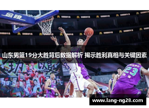 山东男篮19分大胜背后数据解析 揭示胜利真相与关键因素