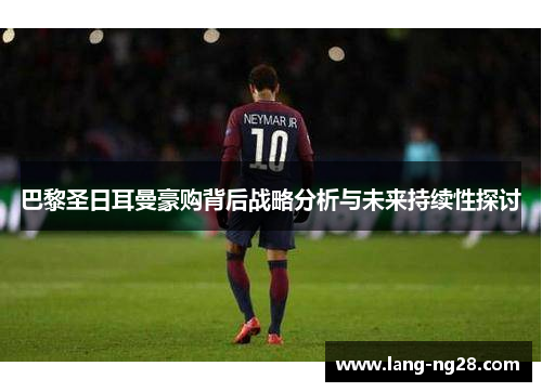 巴黎圣日耳曼豪购背后战略分析与未来持续性探讨