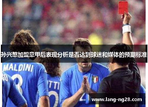 孙兴慜加盟意甲后表现分析是否达到球迷和媒体的预期标准