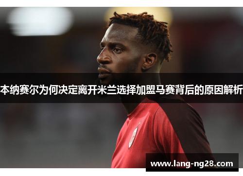 本纳赛尔为何决定离开米兰选择加盟马赛背后的原因解析 本纳赛尔为何决定离开米兰选择加盟马赛背后的原因解析