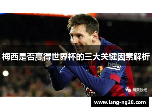 梅西是否赢得世界杯的三大关键因素解析 梅西是否赢得世界杯的三大关键因素解析