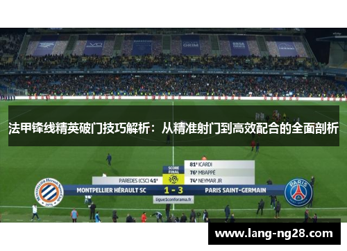 法甲锋线精英破门技巧解析：从精准射门到高效配合的全面剖析