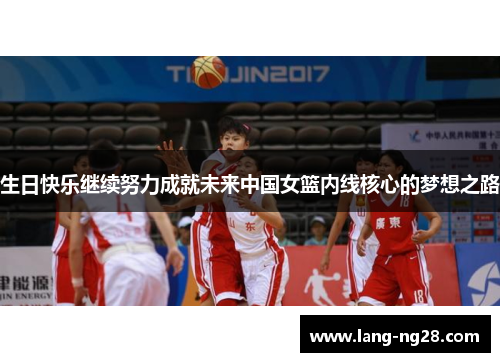 生日快乐继续努力成就未来中国女篮内线核心的梦想之路