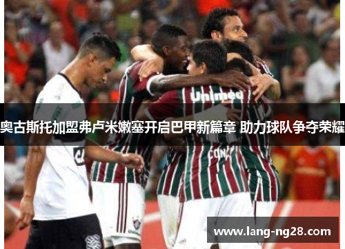 奥古斯托加盟弗卢米嫩塞开启巴甲新篇章 助力球队争夺荣耀