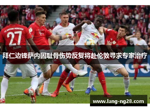 拜仁边锋萨内因耻骨伤势反复将赴伦敦寻求专家治疗 拜仁边锋萨内因耻骨伤势反复将赴伦敦寻求专家治疗