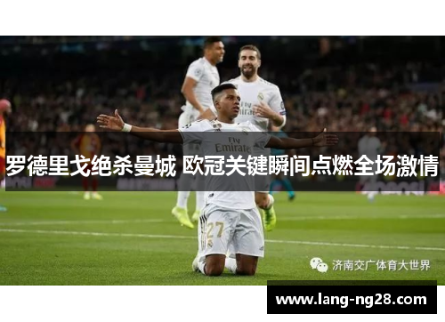 罗德里戈绝杀曼城 欧冠关键瞬间点燃全场激情