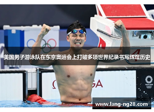美国男子游泳队在东京奥运会上打破多项世界纪录书写辉煌历史 美国男子游泳队在东京奥运会上打破多项世界纪录书写辉煌历史
