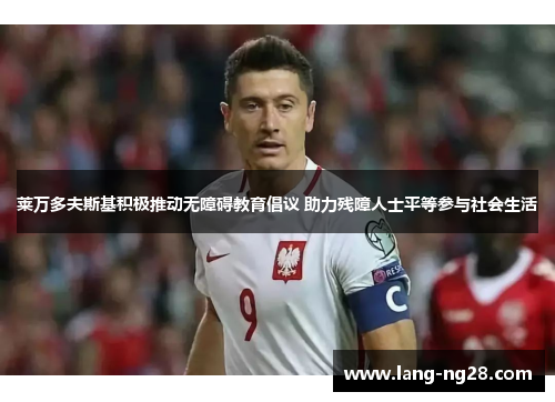 莱万多夫斯基积极推动无障碍教育倡议 助力残障人士平等参与社会生活