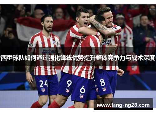 西甲球队如何通过强化锋线优势提升整体竞争力与战术深度