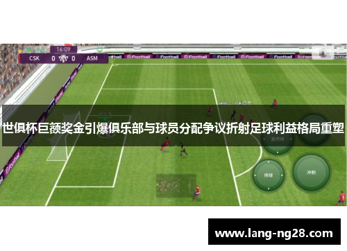 世俱杯巨额奖金引爆俱乐部与球员分配争议折射足球利益格局重塑