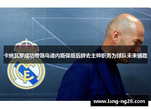 卡纳瓦罗成功带领乌迪内斯保级后辞去主帅职务为球队未来铺路 卡纳瓦罗成功带领乌迪内斯保级后辞去主帅职务为球队未来铺路