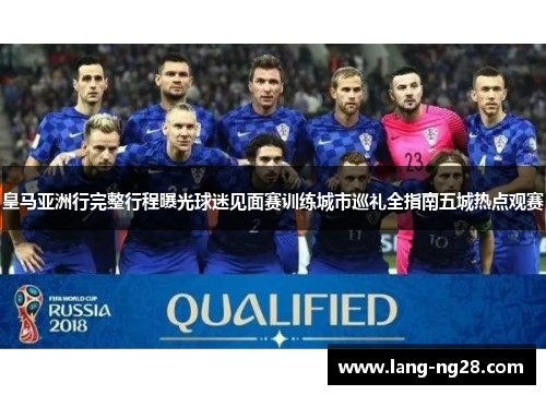 皇马亚洲行完整行程曝光球迷见面赛训练城市巡礼全指南五城热点观赛 皇马亚洲行完整行程曝光球迷见面赛训练城市巡礼全指南五城热点观赛