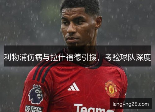利物浦伤病与拉什福德引援，考验球队深度