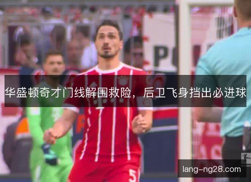 华盛顿奇才门线解围救险，后卫飞身挡出必进球